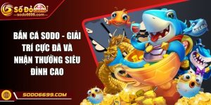 Bắn Cá SODO - Giải Trí Cực Đã Và Nhận Thưởng Siêu Đỉnh Cao